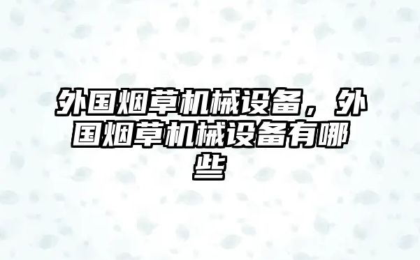 外國煙草機(jī)械設(shè)備，外國煙草機(jī)械設(shè)備有哪些