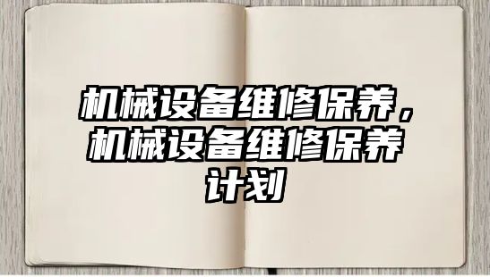 機械設(shè)備維修保養(yǎng)，機械設(shè)備維修保養(yǎng)計劃