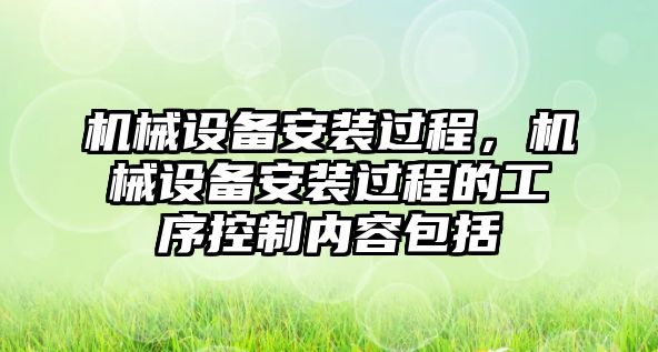 機械設備安裝過程，機械設備安裝過程的工序控制內容包括