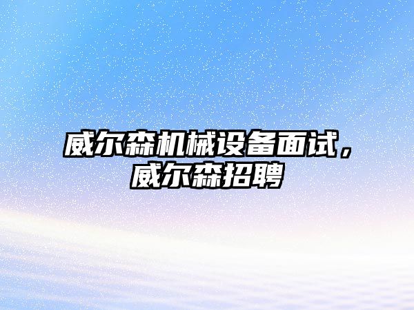 威爾森機械設備面試，威爾森招聘