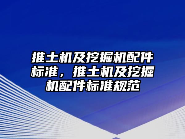 推土機及挖掘機配件標準，推土機及挖掘機配件標準規(guī)范