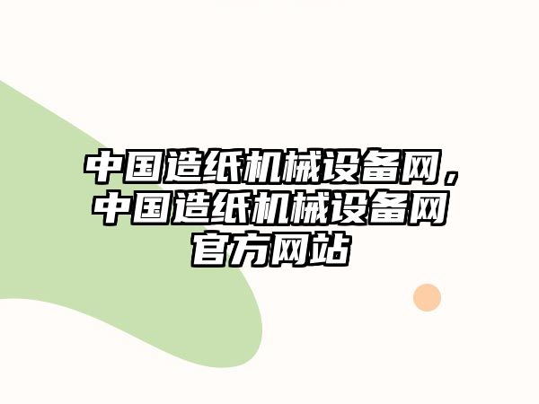 中國造紙機械設(shè)備網(wǎng)，中國造紙機械設(shè)備網(wǎng)官方網(wǎng)站