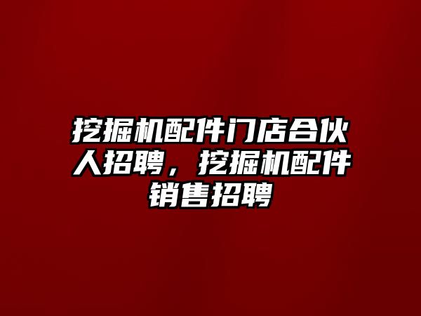 挖掘機(jī)配件門店合伙人招聘，挖掘機(jī)配件銷售招聘