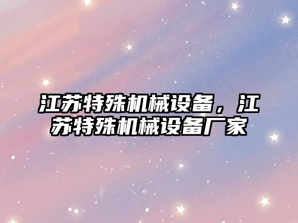 江蘇特殊機(jī)械設(shè)備，江蘇特殊機(jī)械設(shè)備廠家