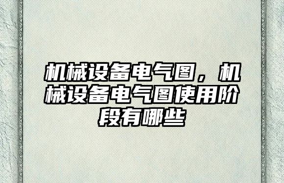 機(jī)械設(shè)備電氣圖，機(jī)械設(shè)備電氣圖使用階段有哪些