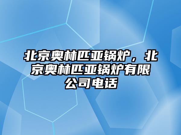 北京奧林匹亞鍋爐，北京奧林匹亞鍋爐有限公司電話