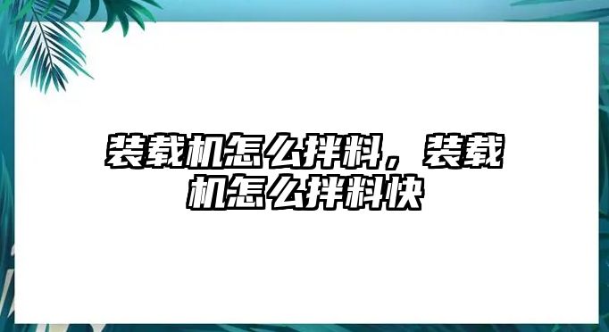 裝載機(jī)怎么拌料，裝載機(jī)怎么拌料快