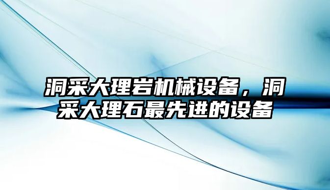 洞采大理巖機(jī)械設(shè)備，洞采大理石最先進(jìn)的設(shè)備