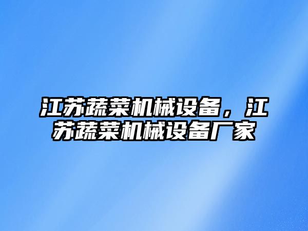 江蘇蔬菜機(jī)械設(shè)備，江蘇蔬菜機(jī)械設(shè)備廠家