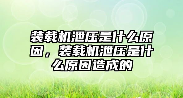 裝載機(jī)泄壓是什么原因，裝載機(jī)泄壓是什么原因造成的