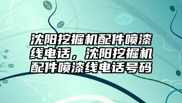 沈陽挖掘機配件噴漆線電話，沈陽挖掘機配件噴漆線電話號碼