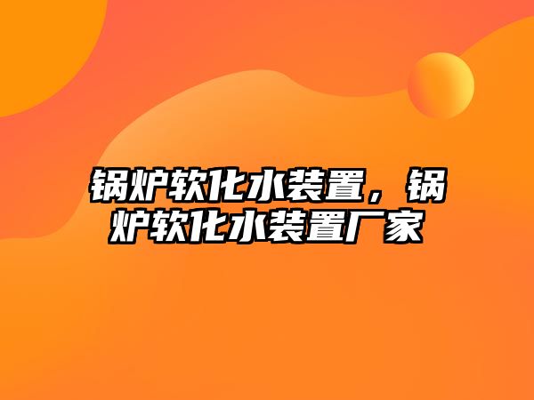 鍋爐軟化水裝置，鍋爐軟化水裝置廠家