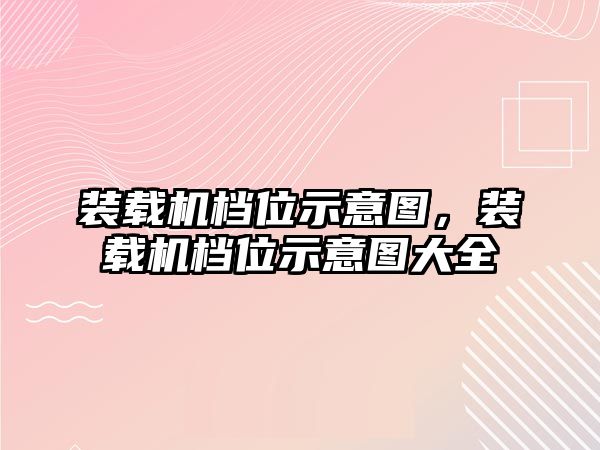 裝載機(jī)檔位示意圖，裝載機(jī)檔位示意圖大全