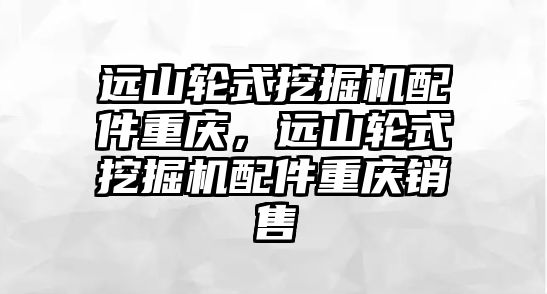 遠山輪式挖掘機配件重慶，遠山輪式挖掘機配件重慶銷售