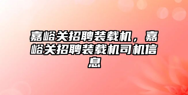 嘉峪關招聘裝載機，嘉峪關招聘裝載機司機信息