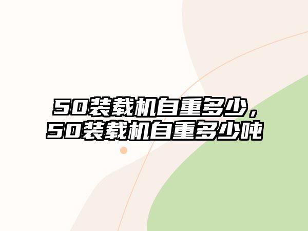 50裝載機(jī)自重多少，50裝載機(jī)自重多少?lài)?/>	
								</i>
								<p class=