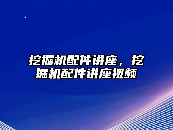 挖掘機配件講座，挖掘機配件講座視頻