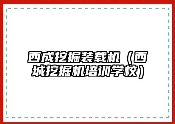 西成挖掘裝載機（西城挖掘機培訓(xùn)學校）