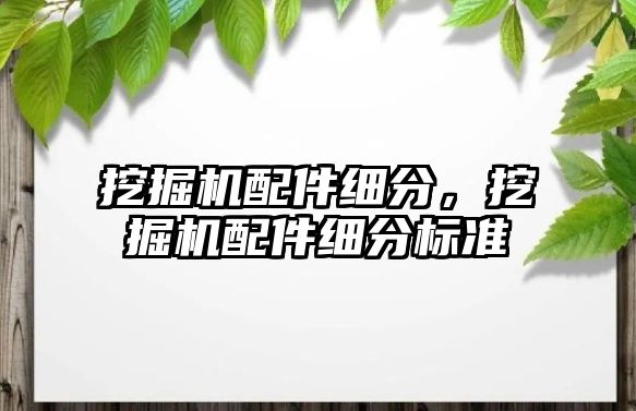 挖掘機配件細分，挖掘機配件細分標準