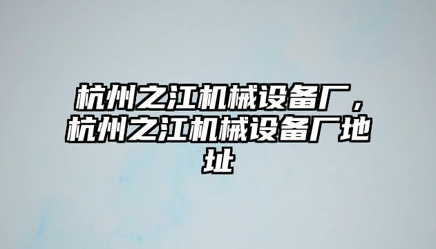 杭州之江機(jī)械設(shè)備廠，杭州之江機(jī)械設(shè)備廠地址