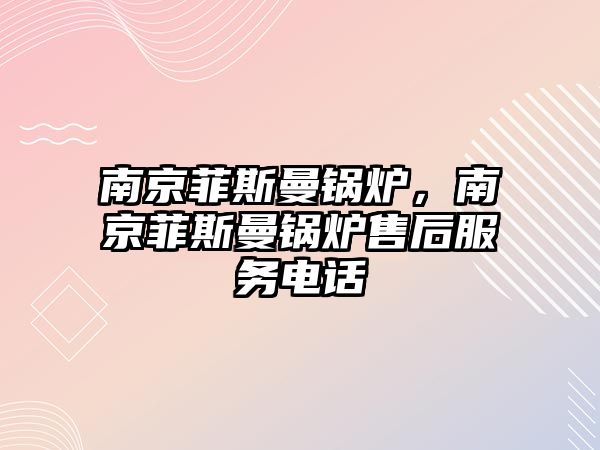 南京菲斯曼鍋爐，南京菲斯曼鍋爐售后服務電話