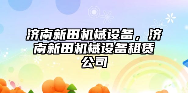 濟南新田機械設(shè)備，濟南新田機械設(shè)備租賃公司