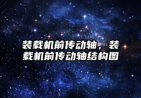 裝載機前傳動軸，裝載機前傳動軸結(jié)構(gòu)圖