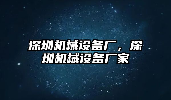 深圳機(jī)械設(shè)備廠，深圳機(jī)械設(shè)備廠家