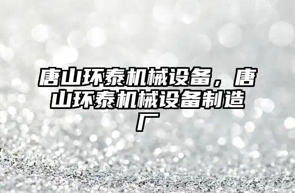 唐山環(huán)泰機械設備，唐山環(huán)泰機械設備制造廠