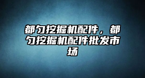 都勻挖掘機配件，都勻挖掘機配件批發(fā)市場