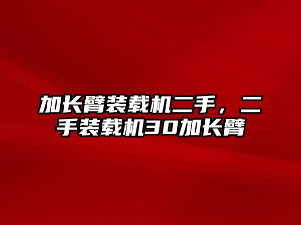 加長臂裝載機(jī)二手，二手裝載機(jī)30加長臂