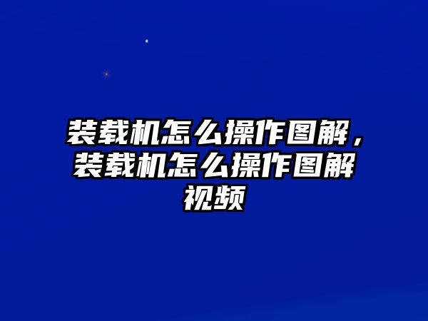 裝載機(jī)怎么操作圖解，裝載機(jī)怎么操作圖解視頻