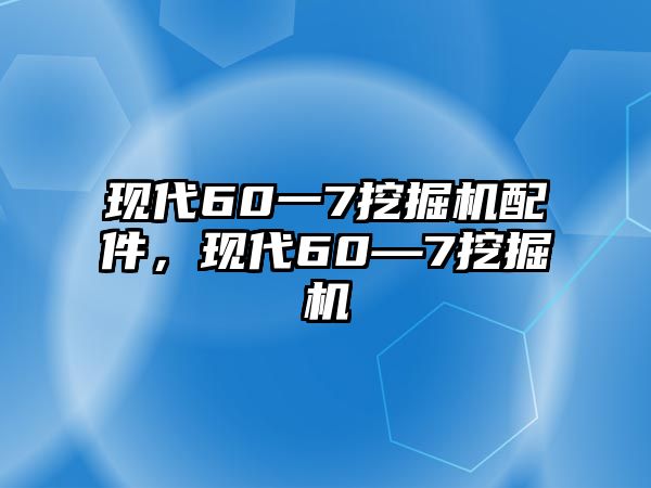 現(xiàn)代60一7挖掘機配件，現(xiàn)代60—7挖掘機