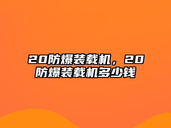 20防爆裝載機(jī)，20防爆裝載機(jī)多少錢