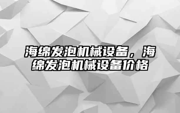 海綿發(fā)泡機械設備，海綿發(fā)泡機械設備價格