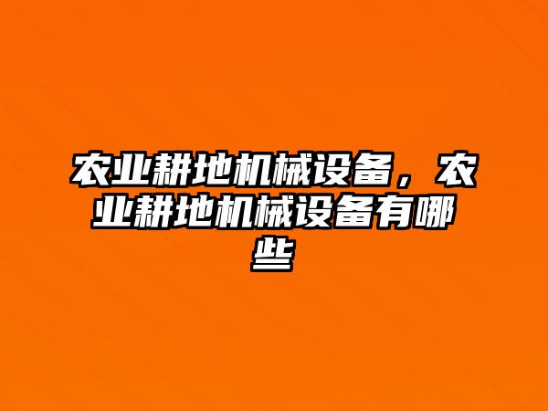 農(nóng)業(yè)耕地機械設(shè)備，農(nóng)業(yè)耕地機械設(shè)備有哪些