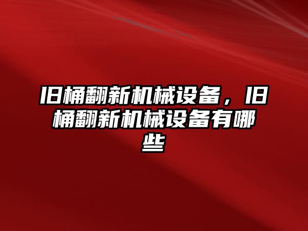 舊桶翻新機械設備，舊桶翻新機械設備有哪些