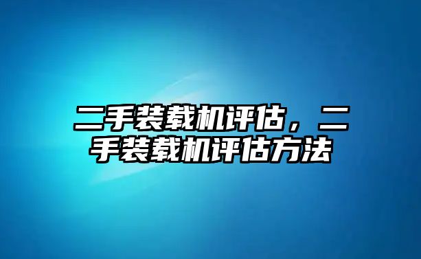 二手裝載機評估，二手裝載機評估方法