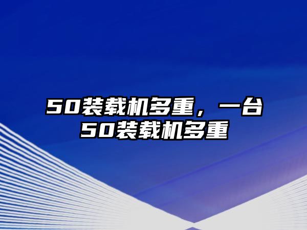 50裝載機(jī)多重，一臺(tái)50裝載機(jī)多重