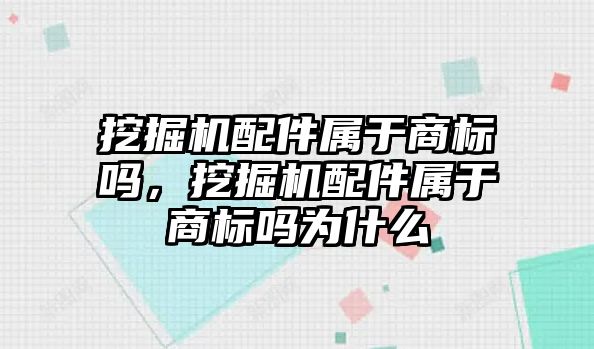 挖掘機配件屬于商標(biāo)嗎，挖掘機配件屬于商標(biāo)嗎為什么