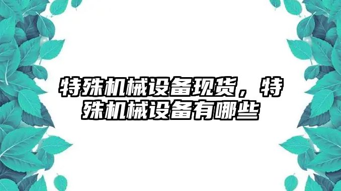 特殊機械設備現貨，特殊機械設備有哪些