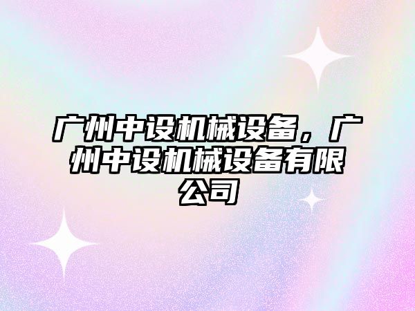 廣州中設機械設備，廣州中設機械設備有限公司