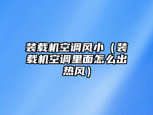 裝載機(jī)空調(diào)風(fēng)?。ㄑb載機(jī)空調(diào)里面怎么出熱風(fēng)）