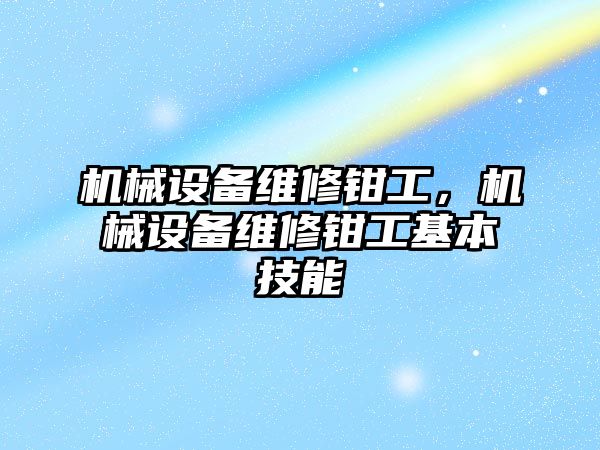 機械設(shè)備維修鉗工，機械設(shè)備維修鉗工基本技能