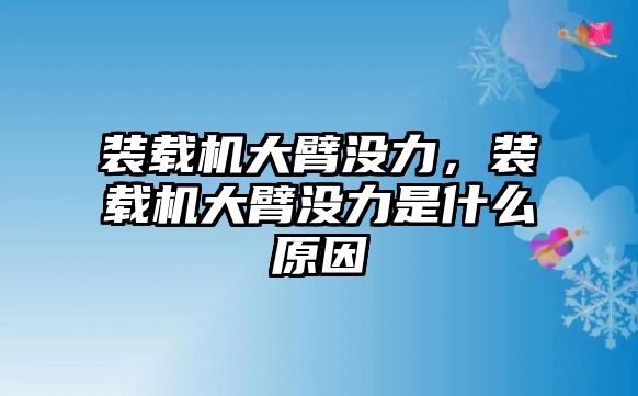 裝載機大臂沒力，裝載機大臂沒力是什么原因