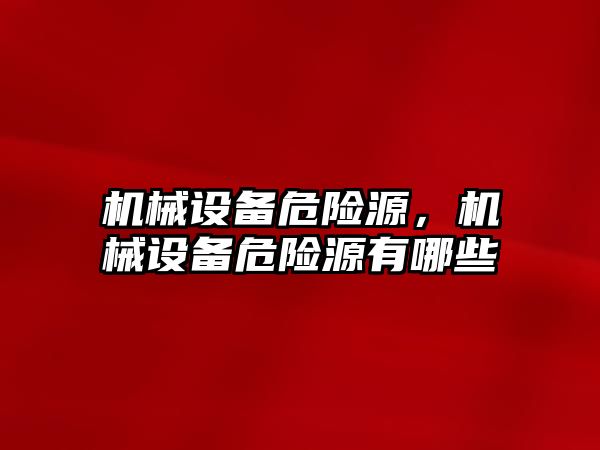 機械設(shè)備危險源，機械設(shè)備危險源有哪些