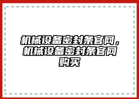 機(jī)械設(shè)備密封條官網(wǎng)，機(jī)械設(shè)備密封條官網(wǎng)購(gòu)買