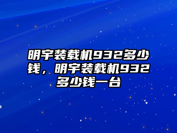 明宇裝載機932多少錢，明宇裝載機932多少錢一臺