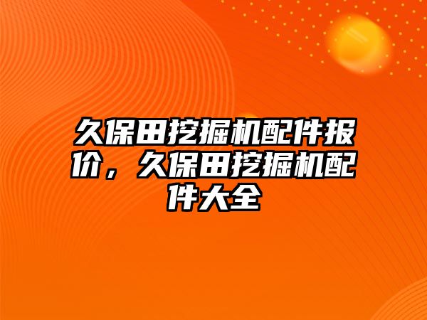 久保田挖掘機配件報價，久保田挖掘機配件大全