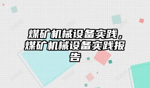 煤礦機械設備實踐，煤礦機械設備實踐報告